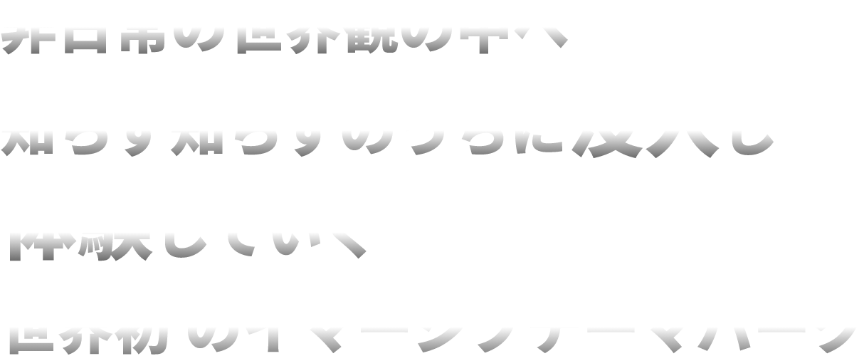 非日常の世界観の中へ知らず知らずのうちに没入し体験していく「イマーシブエンターテイメント」